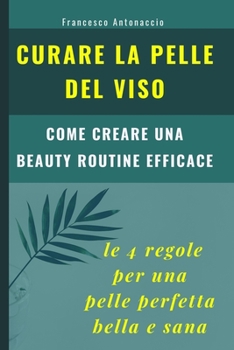 Paperback Curare la pelle del viso. Le 4 regole per una pelle perfetta bella e sana: come creare una beauty routine efficace [Italian] Book