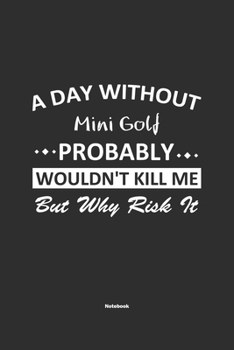 A Day Without  Mini Golf  Probably Wouldn't Kill Me But Why Risk It Notebook: NoteBook / Journla Mini Golf Gift, 120 Pages, 6x9, Soft Cover, Matte Finish