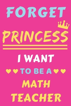 Paperback Forget Princess I Want To Be A Math Teacher: lined notebook, Funny gift for girl, women Book