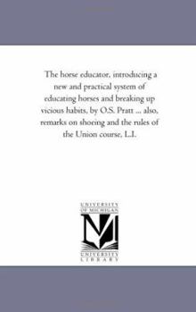 Paperback The Horse Educator, introducing A New and Practical System of Educating Horses and Breaking Up Vicious Habits, by O.S. Pratt ... Also, Remarks On Shoe Book