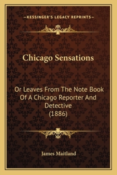 Paperback Chicago Sensations: Or Leaves From The Note Book Of A Chicago Reporter And Detective (1886) Book