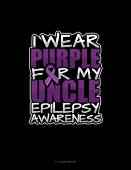 I Wear Purple For My Uncle Epilepsy Awareness: 3 Column Ledger