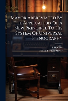 Mavor Abbreviated by the Application of a New Principle to His System of Universal Stenography: An Entirely New & Complete Book of Short Hand, ... Every Purpose of Neat & Expeditious Writing