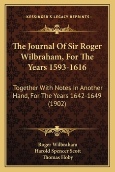 The Journal Of Sir Roger Wilbraham, For The Years 1593-1616: Together With Notes In Another Hand, For The Years 1642-1649