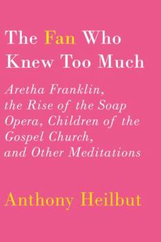 Hardcover The Fan Who Knew Too Much: Aretha Franklin, the Rise of the Soap Opera, Children of the Gospel Church, and Other Meditations Book