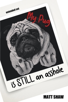 My Pug is STILL an asshole - Book #2 of the My Pug Is An Asshole