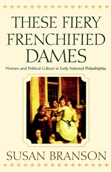 Paperback These Fiery Frenchified Dames: Women and Political Culture in Early National Philadelphia Book
