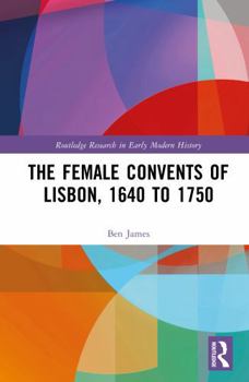The Female Convents of Lisbon, 1640 to 1750 (Routledge Research in Early Modern History)