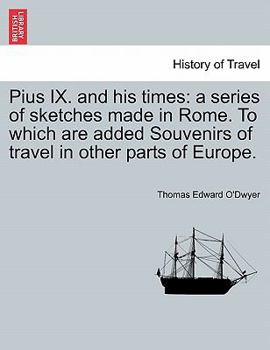 Pius IX. and his times: a series of sketches made in Rome. To which are added Souvenirs of travel in other parts of Europe.