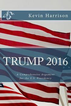 Paperback Trump 2016: A Comprehensive Argument for the U.S. Presidency Book