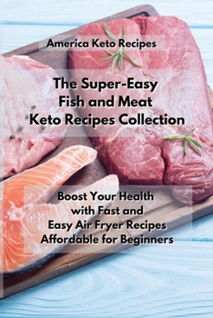 The Super-Easy Fish and Meat Keto Recipes Collection: Boost Your Health with Fast and Easy Air Fryer Recipes Affordable For Beginners.