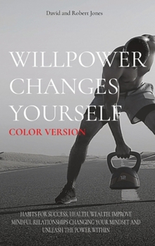 Hardcover Willpower Changes Yourself Color Version: Habits for Success, Health, Wealth. Improve Mindful Relationships Changing Your Mindset and Unleash the Powe Book