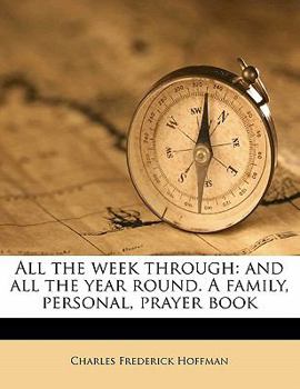 Paperback All the week through: and all the year round. A family, personal, prayer book