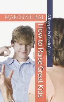 Paperback How to Raise Great Kids: A Tongue-in-Cheek Guide Book