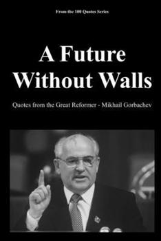 A Future Without Walls: Quotes from the Great Reformer - Mikhail Gorbachev (The Architects of Change Trilogy: 1989)