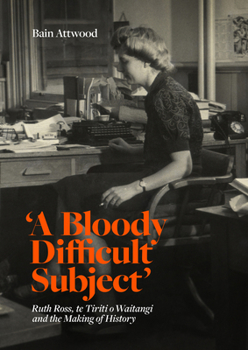 Hardcover 'A Bloody Difficult Subject': Ruth Ross, Te Tirit O Waitangi and the Making of History Book