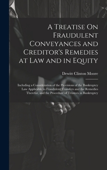 Hardcover A Treatise On Fraudulent Conveyances and Creditor's Remedies at Law and in Equity: Including a Consideration of the Provisions of the Bankruptcy Law A Book