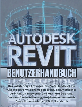 Autodesk Revit Benutzerhandbuch: Das vollständige Anfänger- bis Profi-Handbuch zur Gebäudeinformationsmodellierung, parametrischer Architektur, ... Baudokumentation und BIM (German Edition)