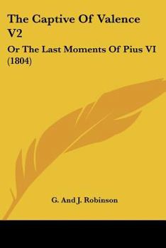 Paperback The Captive Of Valence V2: Or The Last Moments Of Pius VI (1804) Book