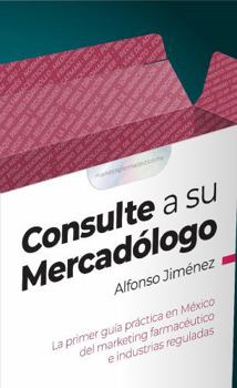Consulte a su Mercadólogo: La primer guía práctica en México del marketing farmacéutico e industrias reguladas (Spanish Edition)