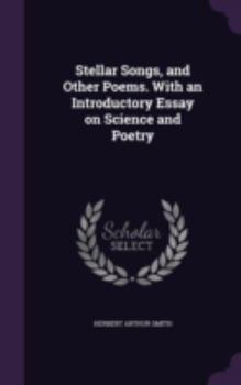 Stellar Songs, and Other Poems. with an Introductory Essay on Science and Poetry