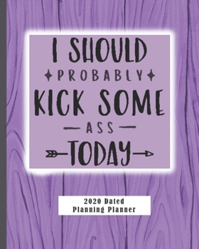 Paperback I Should Probably Kick Some Ass Today 2020 Dated Planning Planner: Weekly and Monthly (Jan-Dec) Professional Academic Calendar Schedule Organizer Insp Book