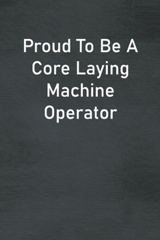 Paperback Proud To Be A Core Laying Machine Operator: Lined Notebook For Men, Women And Co Workers Book
