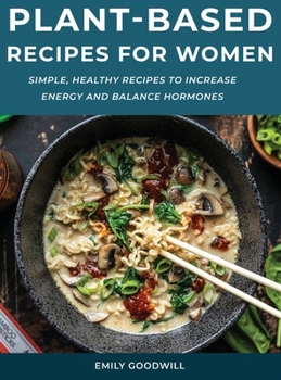 Hardcover Plant-Based Recipes for Women: Simple, Healthy Recipes to Increase Energy and Balance Hormones Book