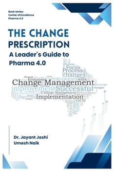 The Change Prescription - A Leader's Guide to Pharma 4.0 (Center of Excellence - Pharma 4.0)