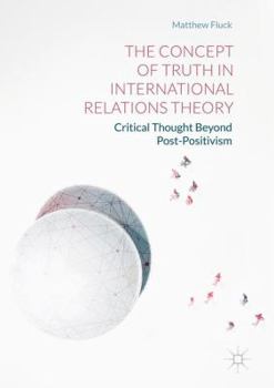 Hardcover The Concept of Truth in International Relations Theory: Critical Thought Beyond Post-Positivism Book