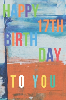 Happy 17th Birthday: 17th Birthday Gift / Journal / Notebook / Diary / Unique Greeting & Birthday Card Alternative