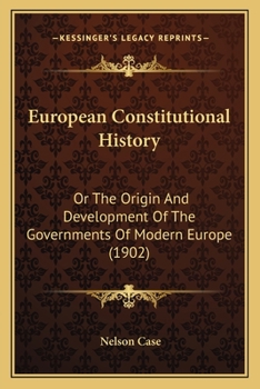 European Constitutional History: Or The Origin And Development Of The Governments Of Modern Europe