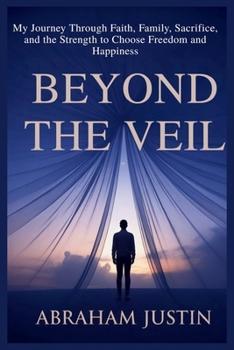 Beyond the Veil: My Journey Through Faith, Family, Sacrifice, and the Strength to Choose Freedom and Happiness