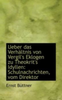 Paperback Ueber Das Verh Ltnis Von Vergil's Eklogen Zu Theokrit's Idyllen: Schulnachrichten, Vom Direktor Book