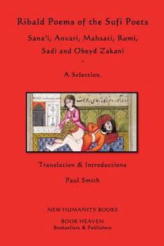 Ribald Poems of the Sufi Poets: Sana'i, Anvari, Mahsati, Rumi, Sadi, Obeyd Zakani: A Selection