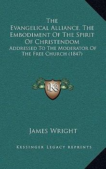 Paperback The Evangelical Alliance, the Embodiment of the Spirit of Christendom: Addressed to the Moderator of the Free Church (1847) Book