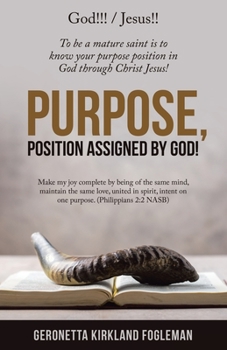 Purpose, Position Assigned by God!: To be a mature saint is to know your purpose position in God through Christ Jesus!