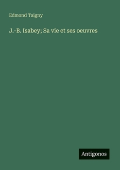 J.-B. Isabey; Sa vie et ses oeuvres (French Edition)