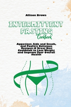 Intermittent Fasting Cookbook: Appetizer, Side and Snack, and Poultry Delicious Recipes: A Great Diet Cookbook to Lose Weight and Improve Your Overall Health