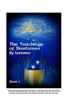 Paperback The Teachings of Surtoma Book 1: "Out-of-body exploration as Soul-will take you far out of the human consciousness, far beyond where science can go" Book