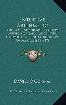 Paperback Intuitive Arithmetic: The Readiest And Most Concise Method Of Calculation Ever Published, Designed For The Use Of All Classes (1847) Book