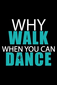 Why Walk When You Can Dance: Dance Ballet Lined Notebook / Journal Gift For a Ballerina, Ballet Dancer, 120 Pages, 6x9, Soft Cover.