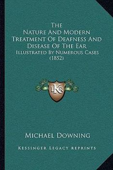 Paperback The Nature And Modern Treatment Of Deafness And Disease Of The Ear: Illustrated By Numerous Cases (1852) Book