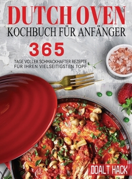 Hardcover Dutch Oven Kochbuch Für Anfänger: 365 Tage Voller Schmackhafter Rezepte für Ihren Vielseitigsten Topf [German] Book