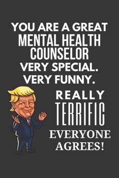 Paperback You Are A Great Mental Health Counselor Very Special. Very Funny. Really Terrific Everyone Agrees! Notebook: Trump Gag, Lined Journal, 120 Pages, 6 x Book