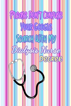 Please Don't Confuse Your Google Search With My Dialysis Nurse Degree: Gift Notebook Journal for Nurses, RNs, LPNs and Nurse Practitioners