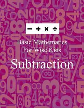 Paperback Basic Mathematics For Wise Kids: Subtraction Book