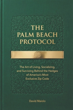 THE PALM BEACH PROTOCOL: The Art of Living, Socializing, and Surviving Behind the Hedges of America's Most Exclusive Zip Code