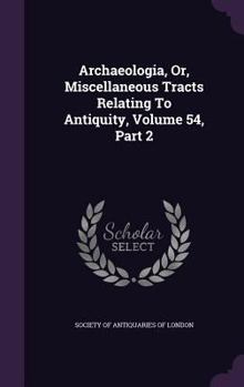 Hardcover Archaeologia, Or, Miscellaneous Tracts Relating To Antiquity, Volume 54, Part 2 Book