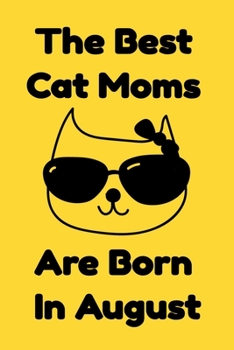 The Best Cat Moms Are Born In August : Journal Cat Lovers Gifts For Women/Men/Coworkers/Colleagues/Students/Friends/, Funny Cat Lover Notebook, ... Notebook / Journal Gift, 120 Pages, 6x9.